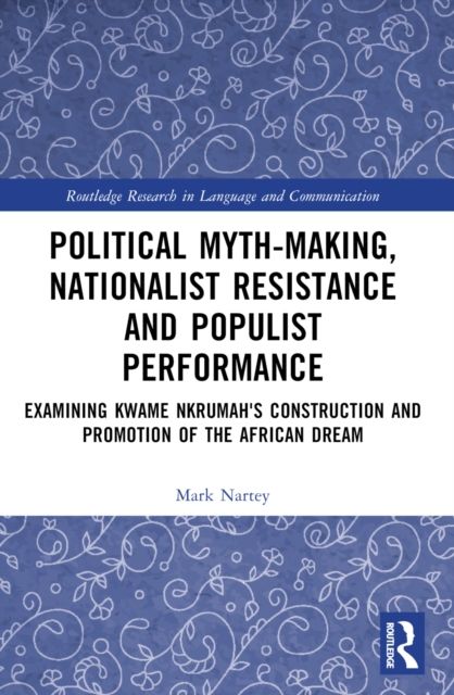 Political Myth-making, Nationalist Resistance and Populist Performance : Examining Kwame Nkrumah's Construction and Promotion of the African Dream