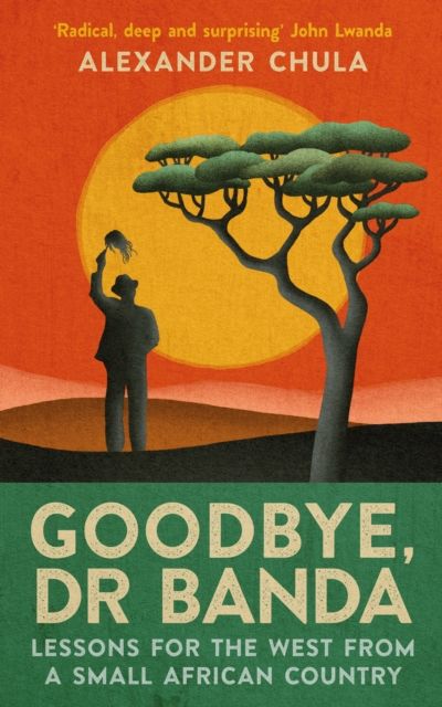 Goodbye, Dr Banda : Lessons for the West From a Small African Country