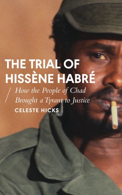 The Trial of Hissene Habre : How the People of Chad Brought a Tyrant to Justice