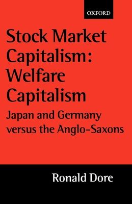 Stock Market Capitalism: Welfare Capitalism : Japan and Germany versus the Anglo-Saxons