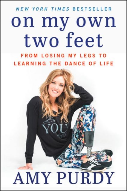 On My Own Two Feet : From Losing My Legs to Learning the Dance of Life
