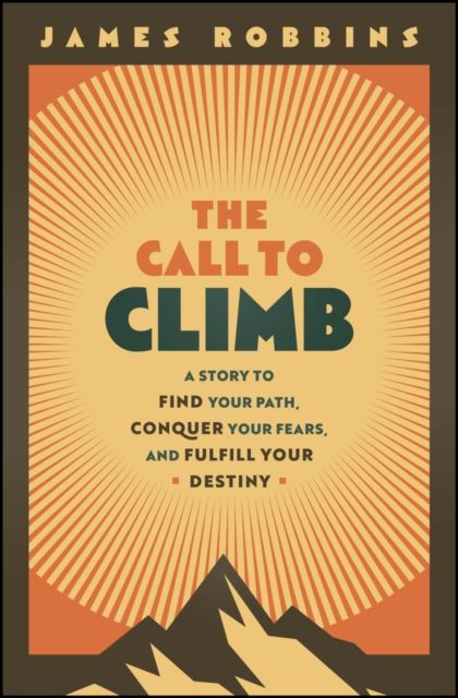 The Call to Climb : A Story to Find Your Path, Conquer Your Fears, and Fulfill Your Destiny
