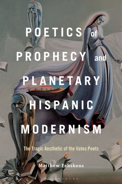 Poetics of Prophecy and Planetary Hispanic Modernism : The Tragic Aesthetic of the Vates Poets