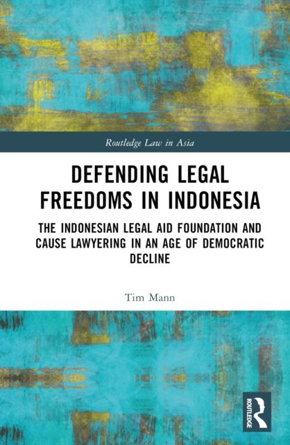 Defending Legal Freedoms in Indonesia : The Indonesian Legal Aid Foundation and Cause Lawyering in an Age of Democratic Decline