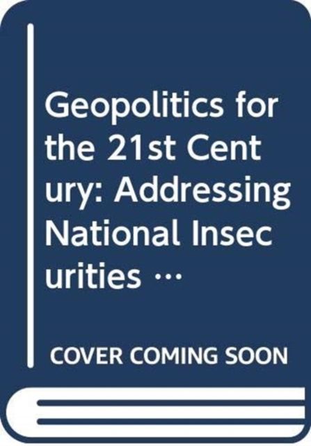 Geopolitics for the 21st Century : Addressing National Insecurities
