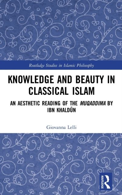 Knowledge and Beauty in Classical Islam : An Aesthetic Reading of the Muqaddima by Ibn Khaldun