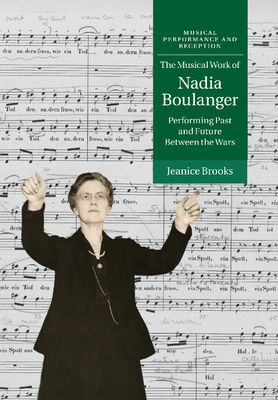 The Musical Work of Nadia Boulanger : Performing Past and Future between the Wars