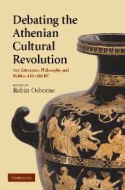 Debating the Athenian Cultural Revolution : Art, Literature, Philosophy, and Politics 430–380 BC