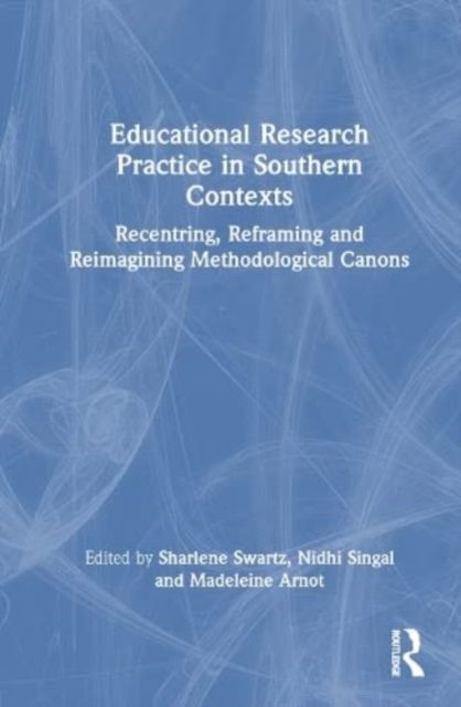 Educational Research Practice in Southern Contexts : Recentring, Reframing and Reimagining Methodological Canons