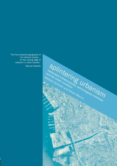 Splintering Urbanism : Networked Infrastructures, Technological Mobilities and the Urban Condition
