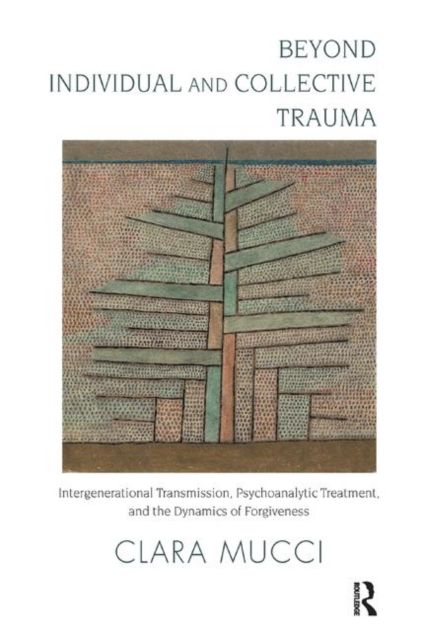 Beyond Individual and Collective Trauma : Intergenerational Transmission, Psychoanalytic Treatment, and the Dynamics of Forgiveness