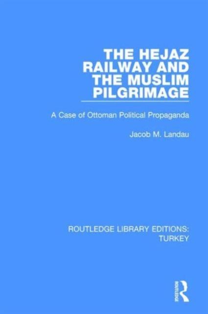 The Hejaz Railway and the Muslim Pilgrimage : A Case of Ottoman Political Propaganda