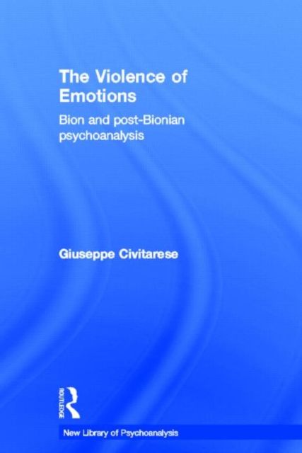 The Violence of Emotions : Bion and Post-Bionian Psychoanalysis