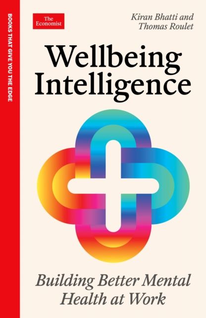 Wellbeing Intelligence : Building Better Mental Health at Work: An Economist Edge Book