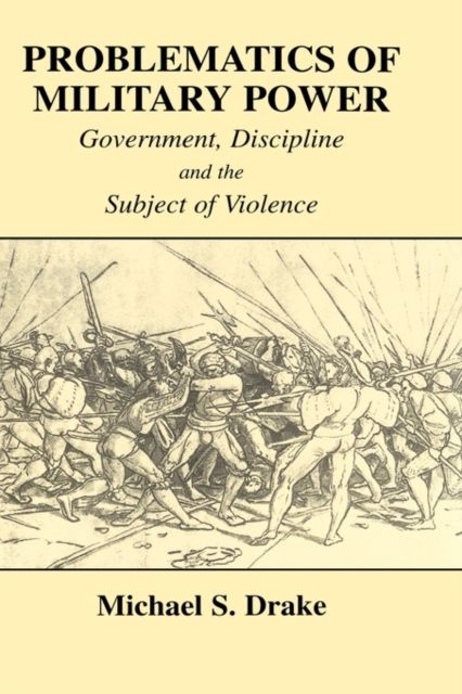 Problematics of Military Power : Government, Discipline and the Subject of Violence