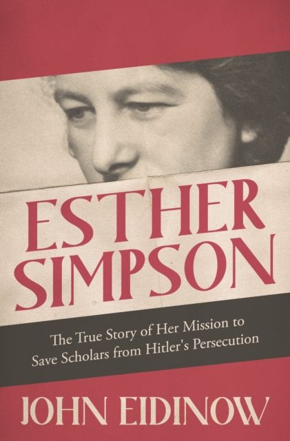 Esther Simpson : the true story of her mission to save scholars from Hitler's persecution