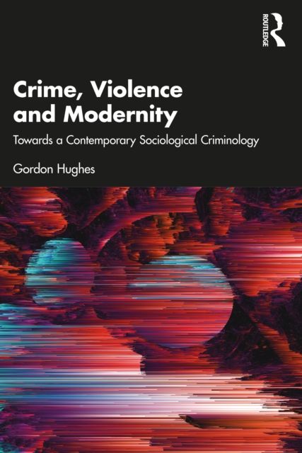 Crime, Violence and Modernity : Connecting Classical and Contemporary Practice in Sociological Criminology