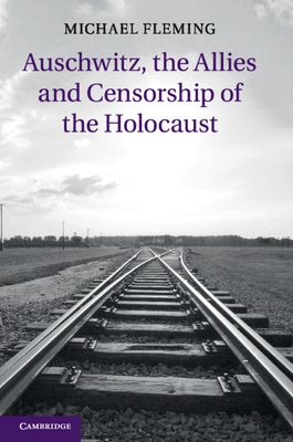 Auschwitz, the Allies and Censorship of the Holocaust