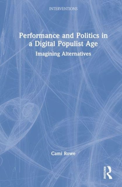 Performance and Politics in a Digital Populist Age : Imagining Alternatives
