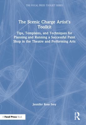 The Scenic Charge Artist's Toolkit : Tips, Templates, and Techniques for Planning and Running a Successful Paint Shop in the Theatre and Performing Arts