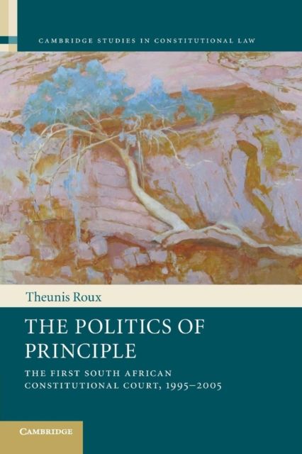 The Politics of Principle : The First South African Constitutional Court, 1995–2005
