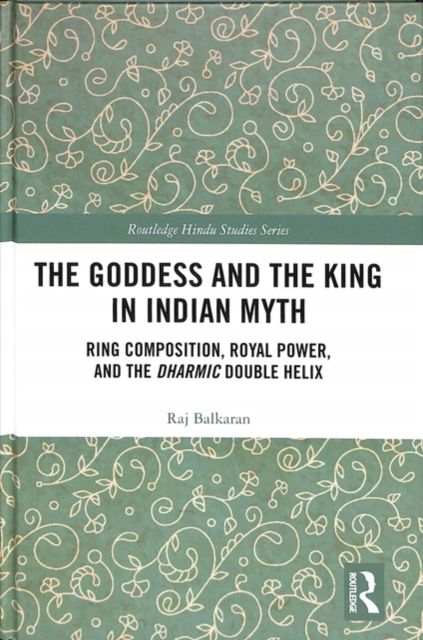 The Goddess and the King in Indian Myth : Ring Composition, Royal Power and The Dharmic Double Helix