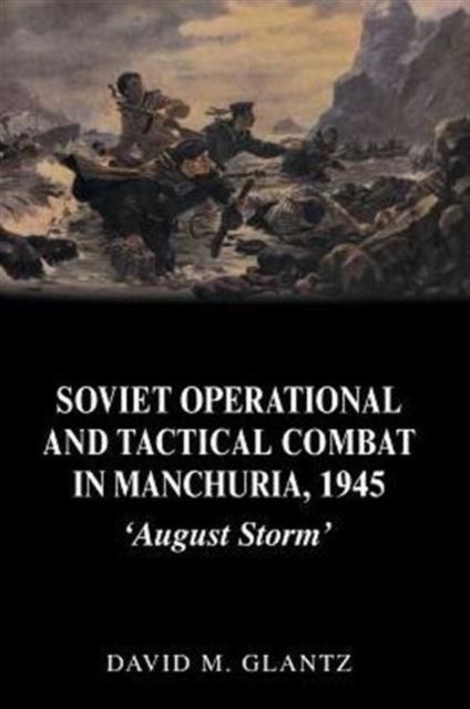 Soviet Operational and Tactical Combat in Manchuria, 1945 : 'August Storm'