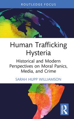 Human Trafficking Hysteria : Historical and Modern Perspectives on Moral Panics, Media, and Crime