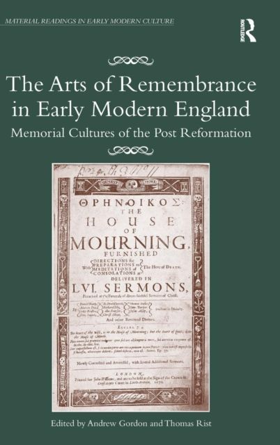 The Arts of Remembrance in Early Modern England : Memorial Cultures of the Post Reformation