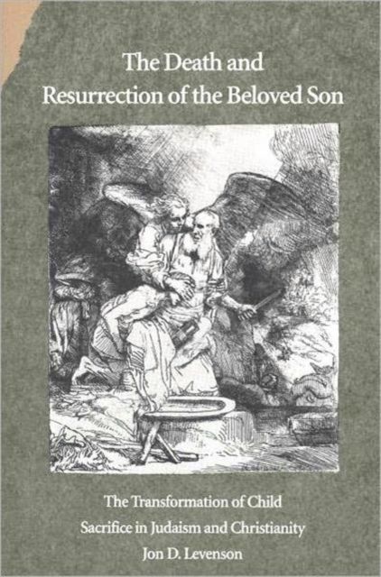 The Death and Resurrection of the Beloved Son : The Transformation of Child Sacrifice in Judaism and Christianity