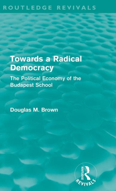 Towards a Radical Democracy (Routledge Revivals) : The Political Economy of the Budapest School