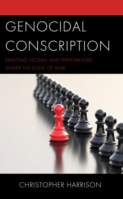 Genocidal Conscription : Drafting Victims and Perpetrators under the Guise of War