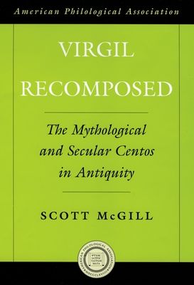 Virgil Recomposed : The Mythological and Secular Centos in Antiquity