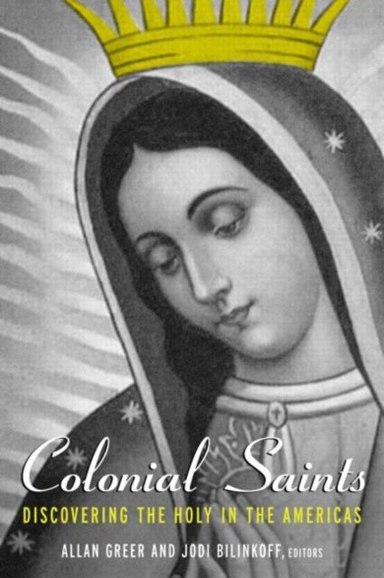 Colonial Saints : Discovering the Holy in the Americas, 1500–1800