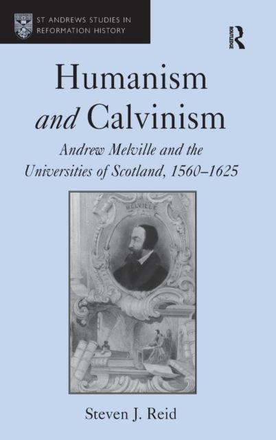 Humanism and Calvinism : Andrew Melville and the Universities of Scotland, 1560?1625