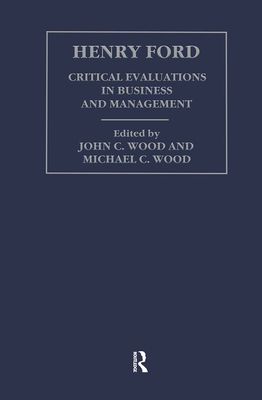 Henry Ford : Critical Evaluations in Business and Management