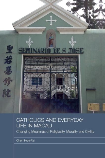 Catholics and Everyday Life in Macau : Changing Meanings of Religiosity, Morality and Civility
