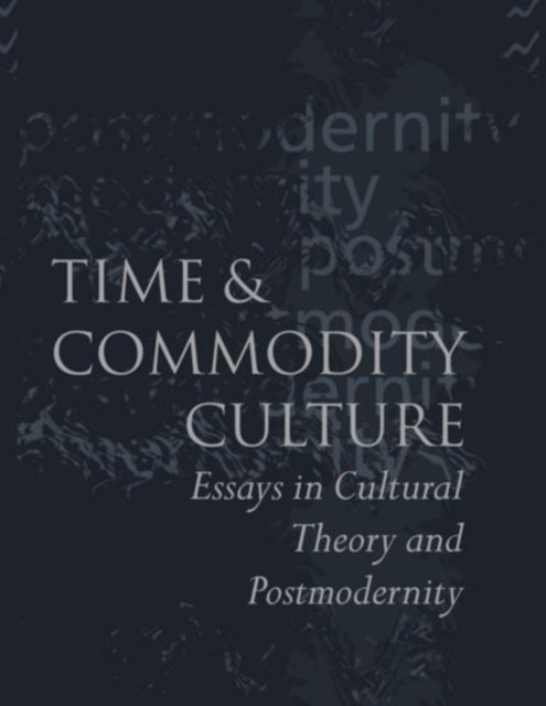 Time and Commodity Culture : Essays on Cultural Theory and Postmodernity