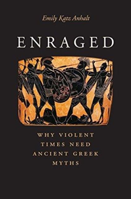 Enraged : Why Violent Times Need Ancient Greek Myths