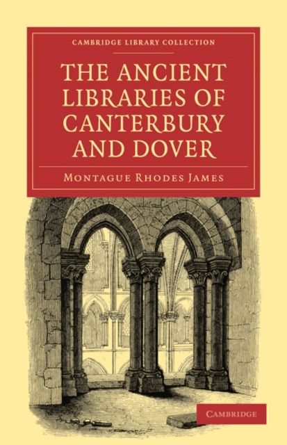 The Ancient Libraries of Canterbury and Dover : The Catalogues of the Libraries of Christ Church Priory and St. Augustine's Abbey at Canterbury and of St. Martin's Priory at Dover