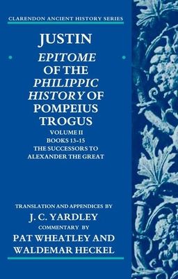 Justin: Epitome of the Philippic History of Pompeius Trogus : Volume II: Books 13-15:The Successors to Alexander the Great