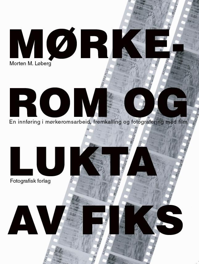 Mørkerom og lukta av fiks : en innføring i mørkeromsarbeid, fremkalling og fotografering med film