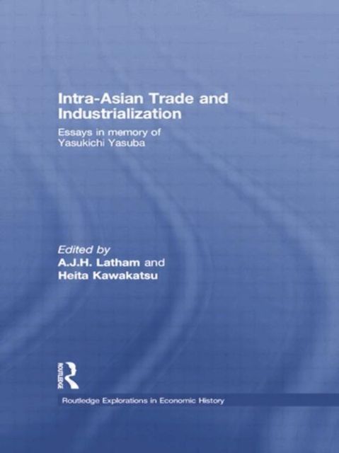 Intra-Asian Trade and Industrialization : Essays in Memory of Yasukichi Yasuba