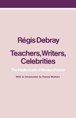 Teachers, Writers, Celebrities : The Intellectuals of Modern France