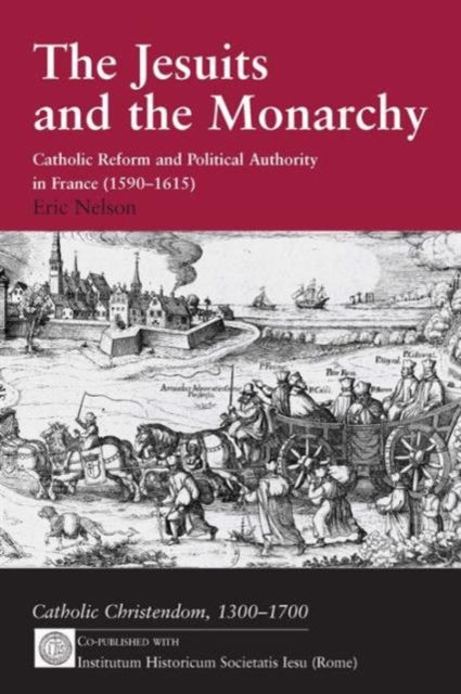 The Jesuits and the Monarchy : Catholic Reform and Political Authority in France (1590-1615)