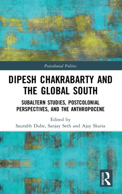 Dipesh Chakrabarty and the Global South : Subaltern Studies, Postcolonial Perspectives, and the Anthropocene