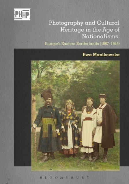 Photography and Cultural Heritage in the Age of Nationalisms : Europe's Eastern Borderlands (1867–1945)