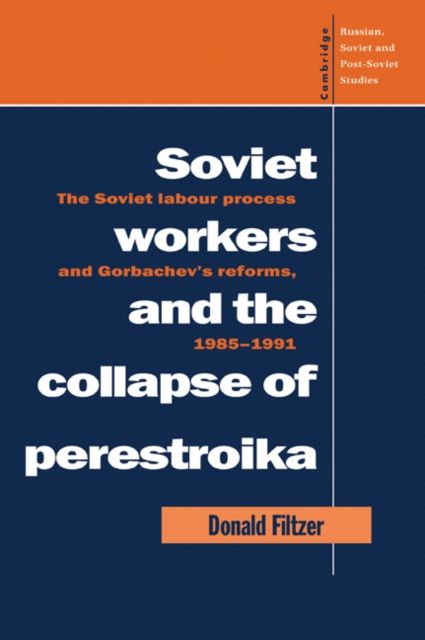 Soviet Workers and the Collapse of Perestroika : The Soviet Labour Process and Gorbachev's Reforms, 1985–1991
