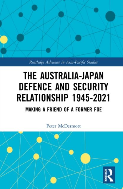 The Australia-Japan Defence and Security Relationship 1945-2021 : Making a Friend of a Former Foe