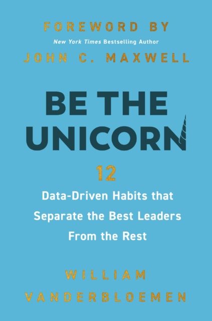 Be the Unicorn : 12 Data-Driven Habits that Separate the Best Leaders from the Rest
